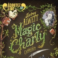 « Magic Charly, L&rsquo;apprenti » d&rsquo;Audrey Alwett, lu par Guillaume Marquet