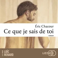 « Ce que je sais de toi » d&rsquo;Eric Chacour, lu par Loïc Renard