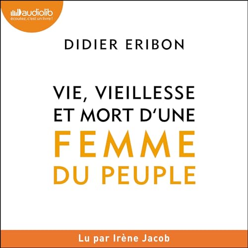 « Vie, vieillesse et mort d&rsquo;une femme du peuple » de Didier Eribon, lu par Irène Jacob